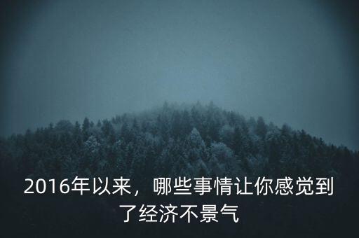 2016年以來，哪些事情讓你感覺到了經(jīng)濟不景氣