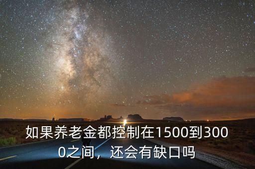 如果養(yǎng)老金都控制在1500到3000之間，還會有缺口嗎