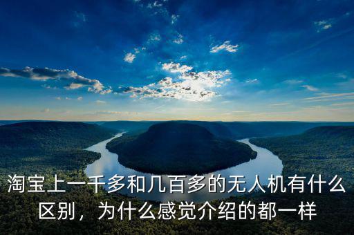 淘寶上一千多和幾百多的無人機有什么區(qū)別，為什么感覺介紹的都一樣