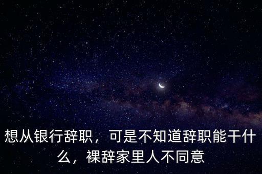 銀行辭職應(yīng)該注意什么,從銀行辭職后