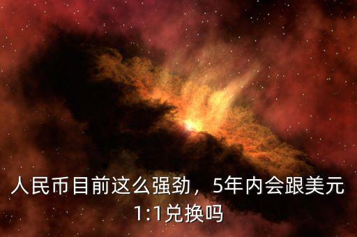 人民幣目前這么強勁，5年內(nèi)會跟美元1:1兌換嗎