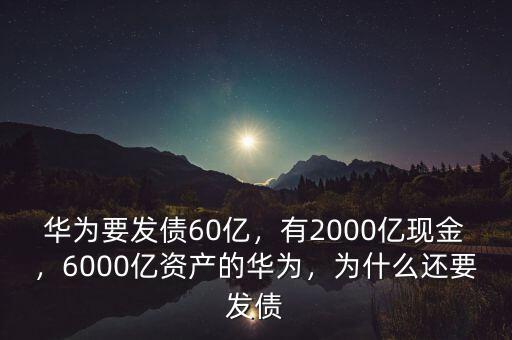 華為要發(fā)債60億，有2000億現(xiàn)金，6000億資產(chǎn)的華為，為什么還要發(fā)債