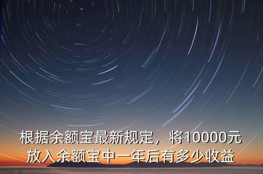 根據(jù)余額寶最新規(guī)定，將10000元放入余額寶中一年后有多少收益