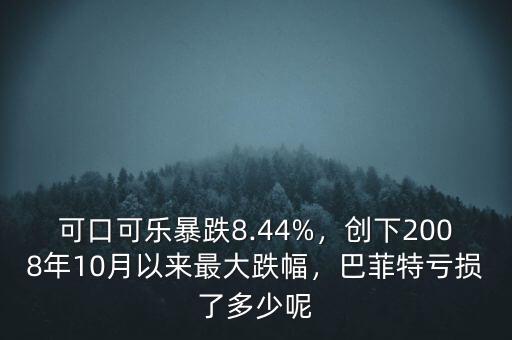 可口可樂(lè)暴跌8.44%，創(chuàng)下2008年10月以來(lái)最大跌幅，巴菲特虧損了多少呢