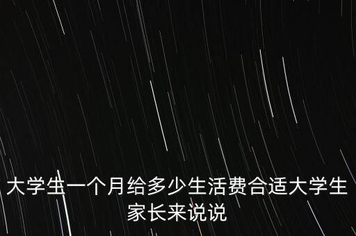 大學(xué)生一個(gè)月給多少生活費(fèi)合適大學(xué)生家長(zhǎng)來說說