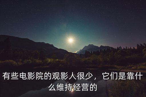 有些電影院的觀影人很少，它們是靠什么維持經(jīng)營的