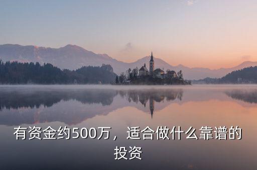 有資金約500萬(wàn)，適合做什么靠譜的投資