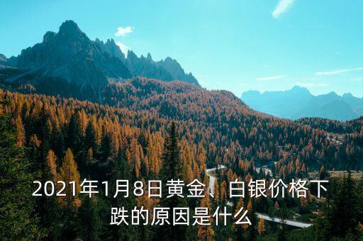 2021年1月8日黃金、白銀價(jià)格下跌的原因是什么