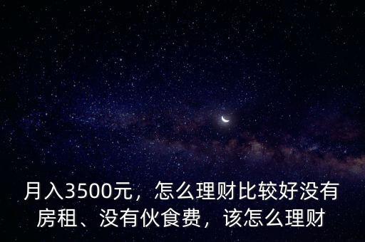 月入3500元，怎么理財(cái)比較好沒有房租、沒有伙食費(fèi)，該怎么理財(cái)