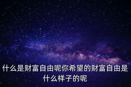 什么是財富自由呢你希望的財富自由是什么樣子的呢