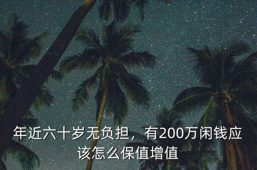 年近六十歲無負擔，有200萬閑錢應該怎么保值增值