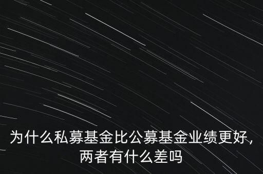 為什么私募基金比公募基金業(yè)績更好，兩者有什么差嗎