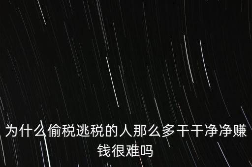 為什么偷稅逃稅的人那么多干干凈凈賺錢很難嗎