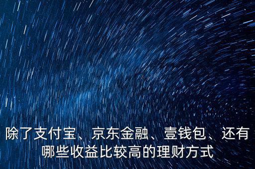 除了支付寶、京東金融、壹錢包、還有哪些收益比較高的理財方式