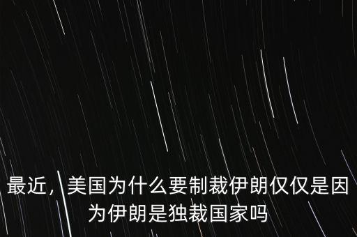 最近，美國(guó)為什么要制裁伊朗僅僅是因?yàn)橐晾适仟?dú)裁國(guó)家嗎