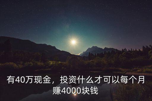 有40萬現(xiàn)金，投資什么才可以每個(gè)月賺4000塊錢