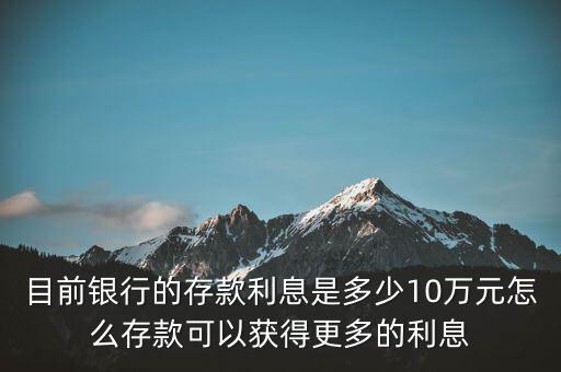 目前銀行的存款利息是多少10萬元怎么存款可以獲得更多的利息