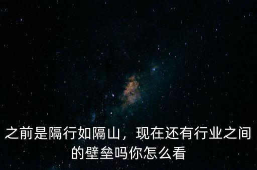 之前是隔行如隔山，現(xiàn)在還有行業(yè)之間的壁壘嗎你怎么看