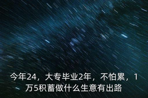 今年24，大專畢業(yè)2年，不怕累，1萬(wàn)5積蓄做什么生意有出路