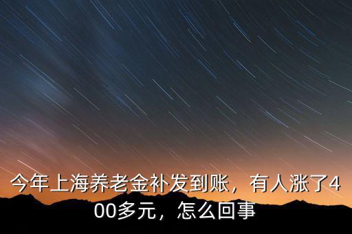 今年上海養(yǎng)老金補(bǔ)發(fā)到賬，有人漲了400多元，怎么回事