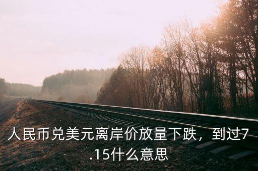 人民幣兌美元離岸價(jià)放量下跌，到過(guò)7.15什么意思