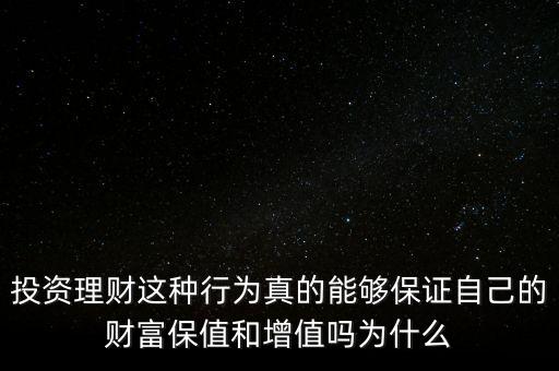 投資理財這種行為真的能夠保證自己的財富保值和增值嗎為什么