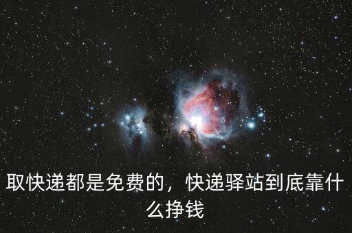 取快遞都是免費(fèi)的，快遞驛站到底靠什么掙錢