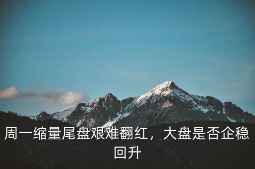 周一縮量尾盤艱難翻紅，大盤是否企穩(wěn)回升