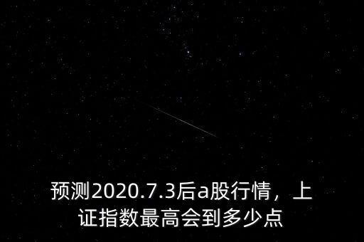 預(yù)測2020.7.3后a股行情，上證指數(shù)最高會到多少點