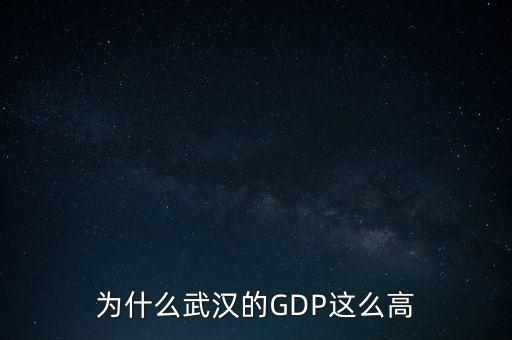 中國gdp為什么這么高,為什么武漢的GDP這么高