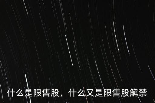 什么是股改限售股,什么又是限售股解禁