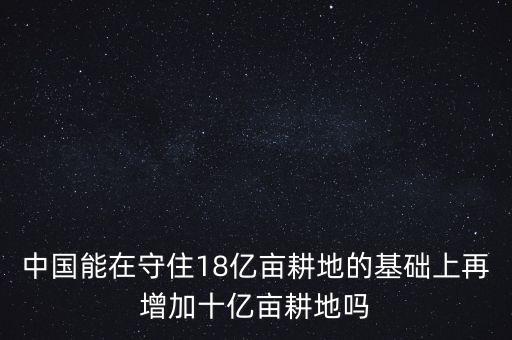 中國能在守住18億畝耕地的基礎(chǔ)上再增加十億畝耕地嗎