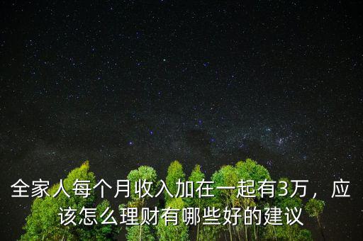 全家人每個月收入加在一起有3萬，應(yīng)該怎么理財有哪些好的建議