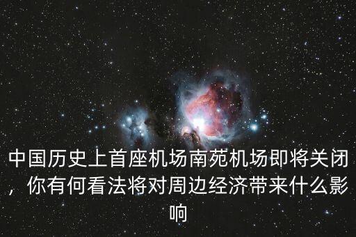 中國歷史上首座機場南苑機場即將關(guān)閉，你有何看法將對周邊經(jīng)濟帶來什么影響