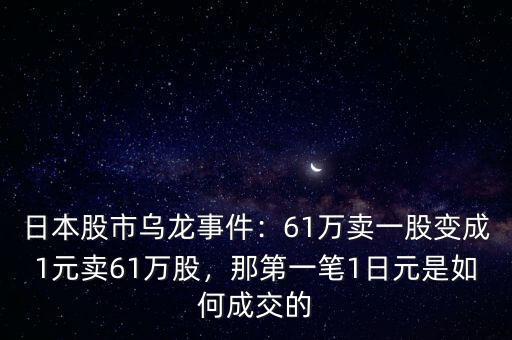 日本股市烏龍事件：61萬(wàn)賣一股變成1元賣61萬(wàn)股，那第一筆1日元是如何成交的