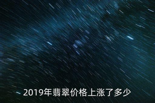 2019年翡翠價格上漲了多少