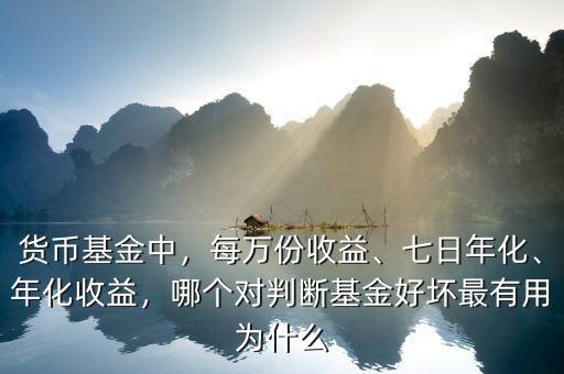 貨幣基金中，每萬份收益、七日年化、年化收益，哪個對判斷基金好壞最有用為什么