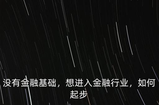 沒有金融基礎，想進入金融行業(yè)，如何起步