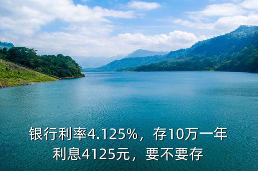 銀行利率4.125%，存10萬(wàn)一年利息4125元，要不要存