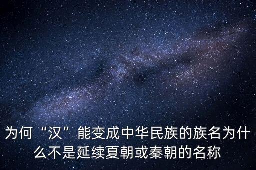 為何“漢”能變成中華民族的族名為什么不是延續(xù)夏朝或秦朝的名稱(chēng)