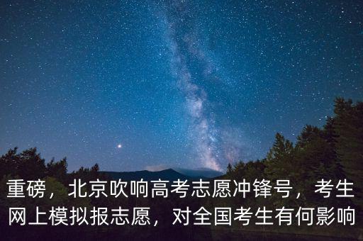 重磅，北京吹響高考志愿沖鋒號，考生網(wǎng)上模擬報志愿，對全國考生有何影響