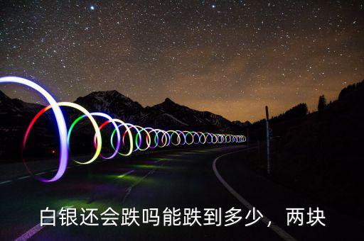 白銀還會跌嗎能跌到多少，兩塊