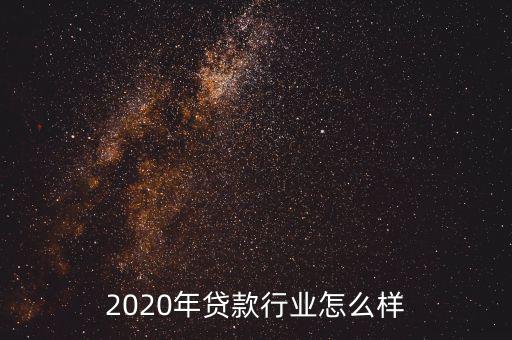 金融行業(yè)貸款怎么樣,2020年貸款行業(yè)怎么樣