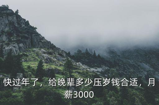 快過(guò)年了，給晚輩多少壓歲錢合適，月薪3000