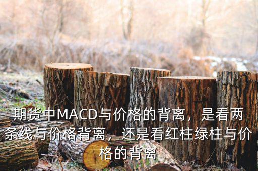 期貨中MACD與價(jià)格的背離，是看兩條線與價(jià)格背離，還是看紅柱綠柱與價(jià)格的背離