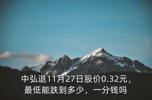 中弘退11月27日股價(jià)0.32元，最低能跌到多少，一分錢嗎