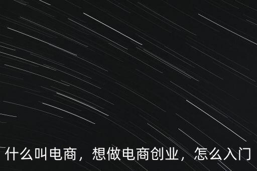 什么叫電商，想做電商創(chuàng)業(yè)，怎么入門