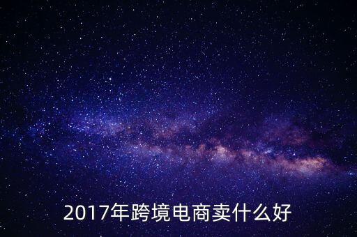 2017年跨境電商賣什么好