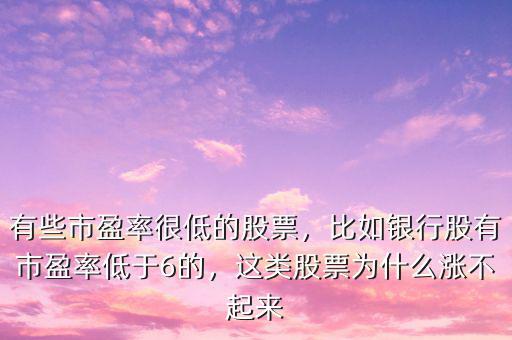 有些市盈率很低的股票，比如銀行股有市盈率低于6的，這類股票為什么漲不起來