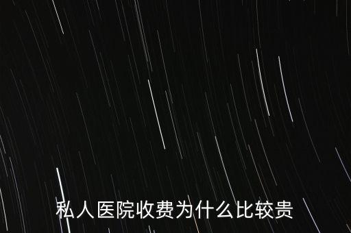 私人醫(yī)院收費為什么比較貴